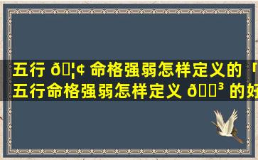 五行 🦢 命格强弱怎样定义的「五行命格强弱怎样定义 🌳 的好」